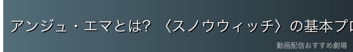 アンジュ・エマとは?〈スノウウィッチ〉の基本プロフィール