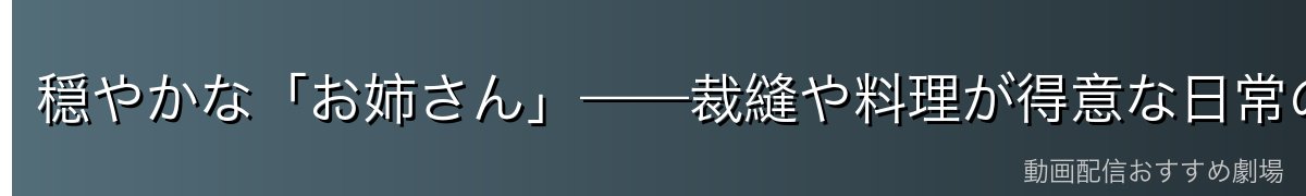 穏やかな「お姉さん」——裁縫や料理が得意な日常の顔