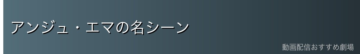 アンジュ・エマの名シーン