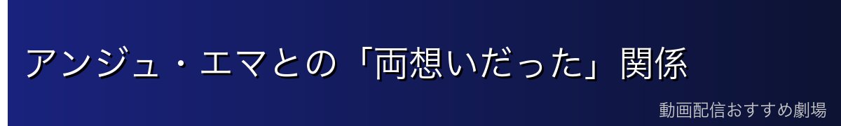 アンジュ・エマとの「両想いだった」関係