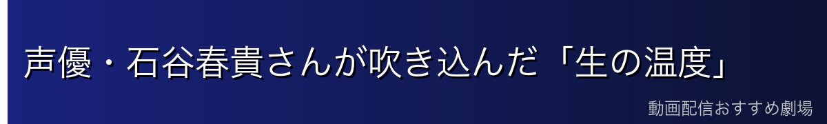 声優・石谷春貴さんが吹き込んだ「生の温度」