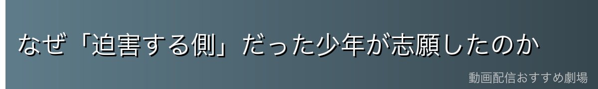 なぜ「迫害する側」だった少年が志願したのか