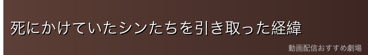 死にかけていたシンたちを引き取った経緯