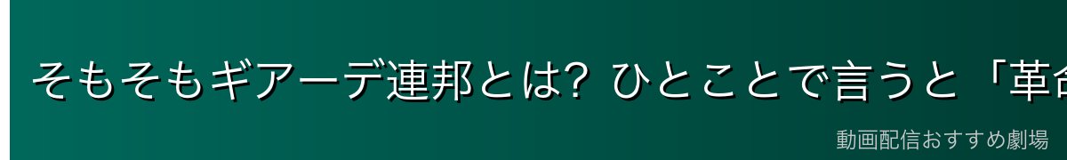 そもそもギアーデ連邦とは?ひとことで言うと「革命で生まれた若い民主国家」