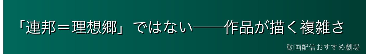 「連邦=理想郷」ではない——作品が描く複雑さ