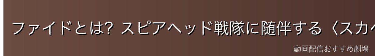 ファイドとは?スピアヘッド戦隊に随伴する〈スカベンジャー〉