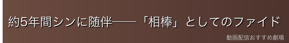 約5年間シンに随伴——「相棒」としてのファイド