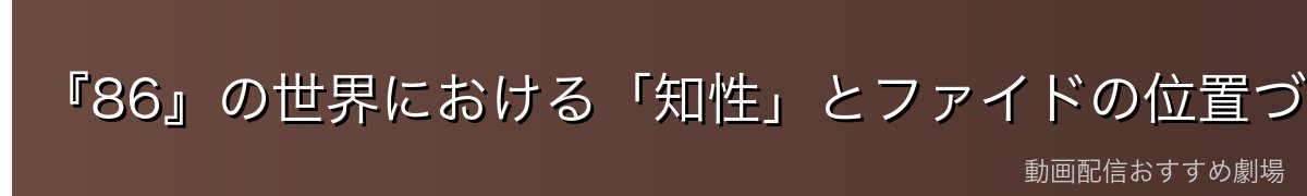 『86』の世界における「知性」とファイドの位置づけ