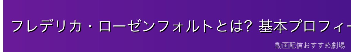 フレデリカ・ローゼンフォルトとは?基本プロフィール