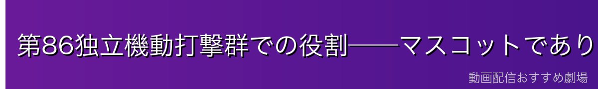 第86独立機動打撃群での役割──マスコットであり「管制補佐」