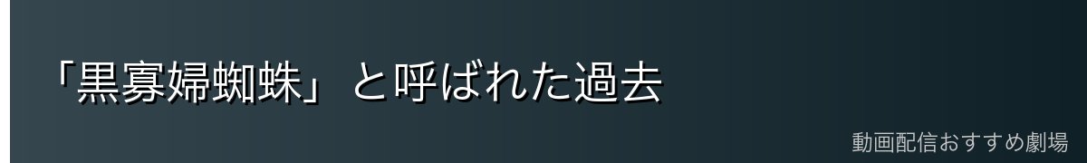 「黒寡婦蜘蛛」と呼ばれた過去