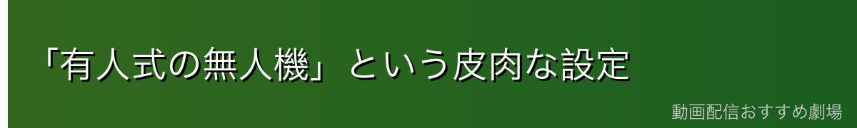 「有人式の無人機」という皮肉な設定