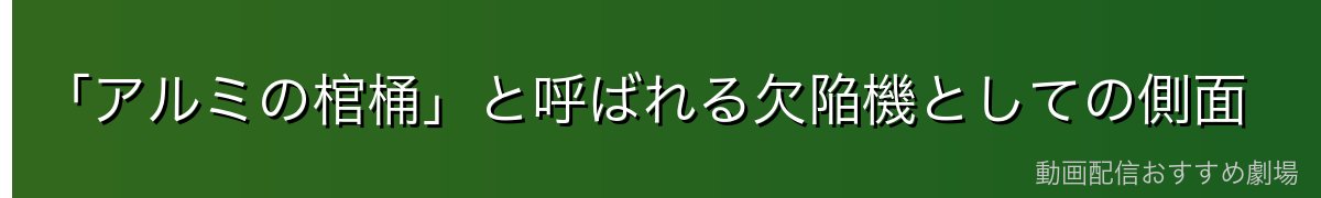「アルミの棺桶」と呼ばれる欠陥機としての側面