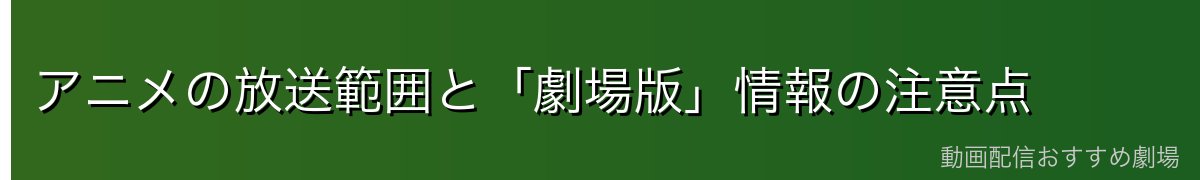 アニメの放送範囲と「劇場版」情報の注意点