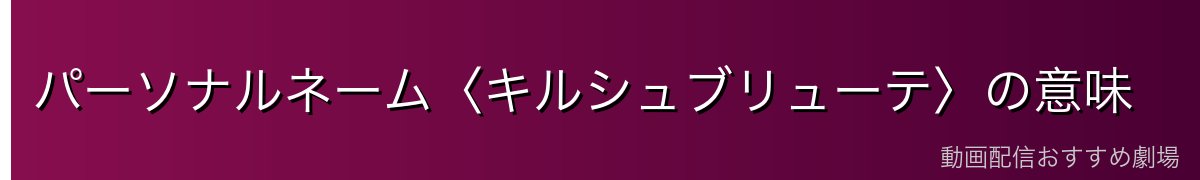 パーソナルネーム〈キルシュブリューテ〉の意味