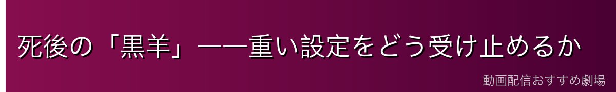 死後の「黒羊」――重い設定をどう受け止めるか
