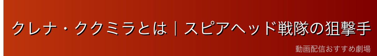 クレナ・ククミラとは|スピアヘッド戦隊の狙撃手