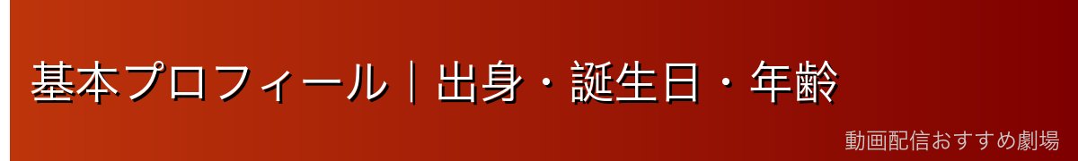 基本プロフィール|出身・誕生日・年齢