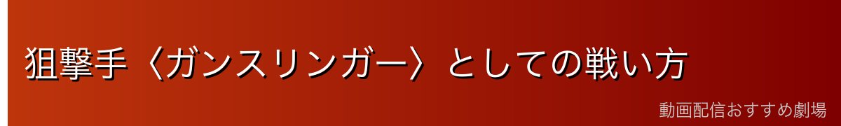 狙撃手〈ガンスリンガー〉としての戦い方
