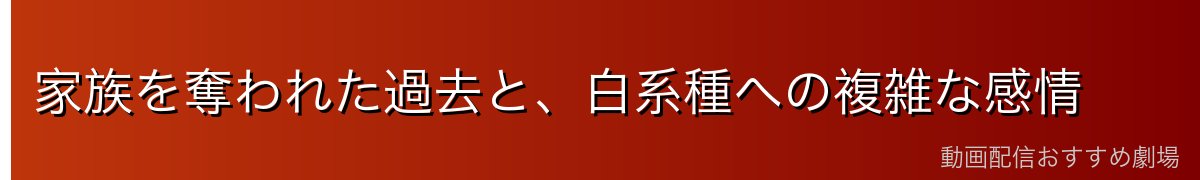 家族を奪われた過去と、白系種への複雑な感情