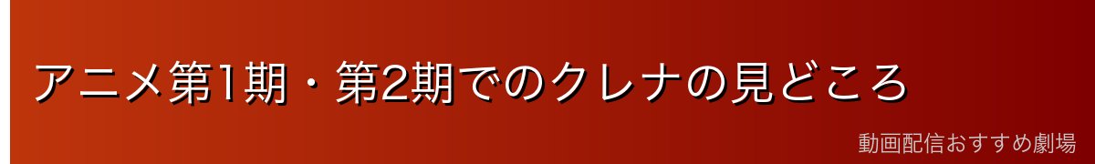 アニメ第1期・第2期でのクレナの見どころ