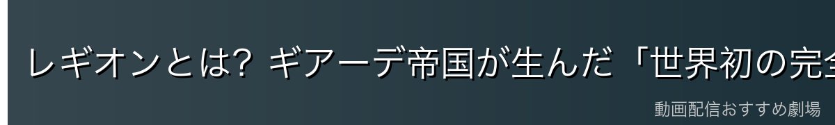 レギオンとは?ギアーデ帝国が生んだ「世界初の完全自律無人兵器」