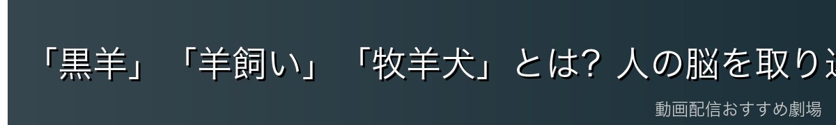 「黒羊」「羊飼い」「牧羊犬」とは?人の脳を取り込んだ新型の違い