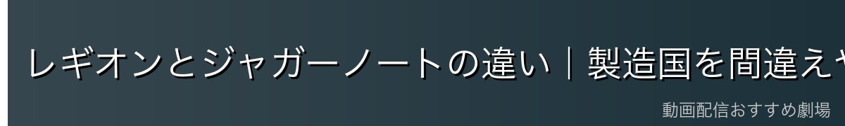レギオンとジャガーノートの違い|製造国を間違えやすい重要ポイント