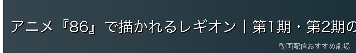 アニメ『86』で描かれるレギオン|第1期・第2期の見どころ