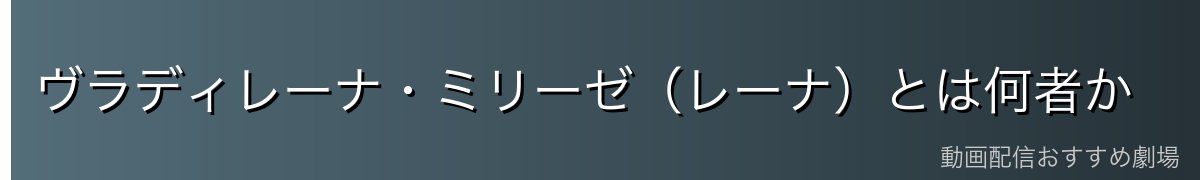 ヴラディレーナ・ミリーゼ(レーナ)とは何者か