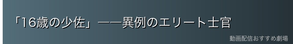 「16歳の少佐」――異例のエリート士官