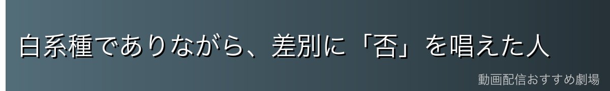 白系種でありながら、差別に「否」を唱えた人