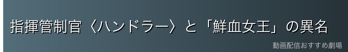 指揮管制官〈ハンドラー〉と「鮮血女王」の異名