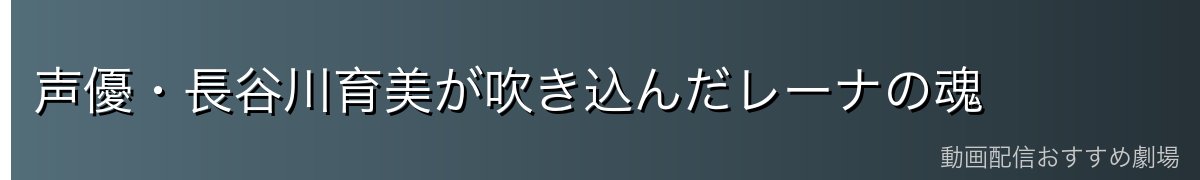 声優・長谷川育美が吹き込んだレーナの魂