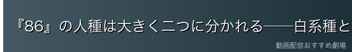 『86』の人種は大きく二つに分かれる──白系種と有色種