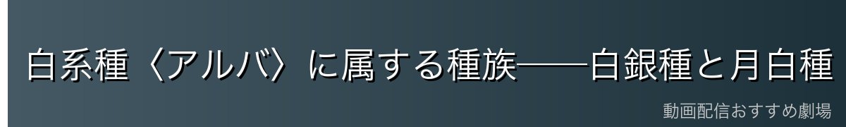 白系種〈アルバ〉に属する種族──白銀種と月白種
