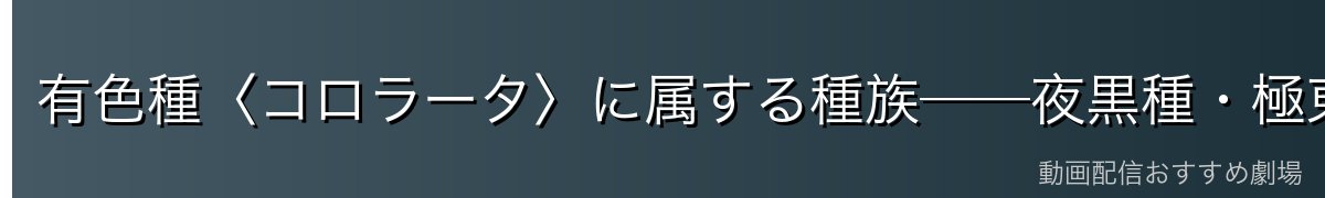 有色種〈コロラータ〉に属する種族──夜黒種・極東黒種・黒鉄種