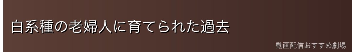 白系種の老婦人に育てられた過去