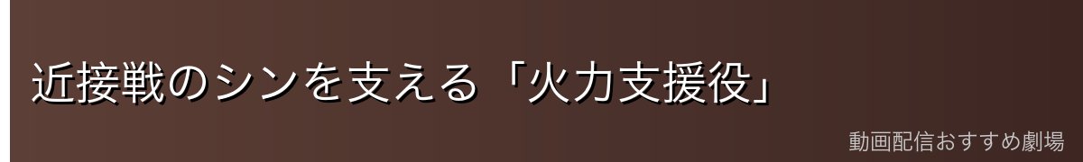 近接戦のシンを支える「火力支援役」