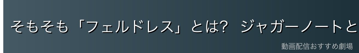 そもそも「フェルドレス」とは? ジャガーノートとの関係