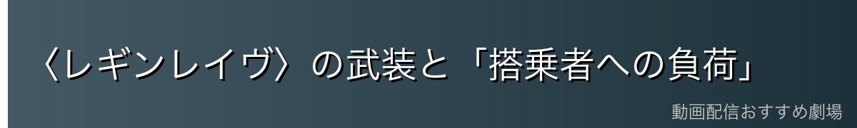 〈レギンレイヴ〉の武装と「搭乗者への負荷」