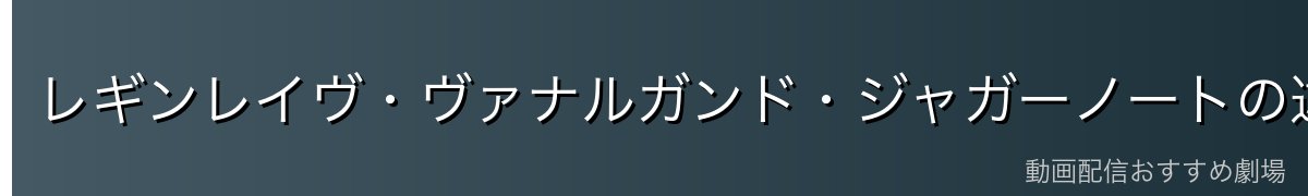 レギンレイヴ・ヴァナルガンド・ジャガーノートの違いを整理