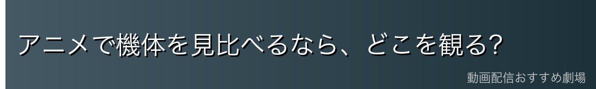 アニメで機体を見比べるなら、どこを観る?