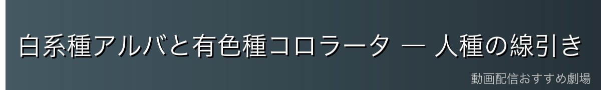 白系種アルバと有色種コロラータ ― 人種の線引き
