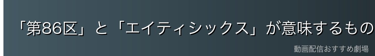 「第86区」と「エイティシックス」が意味するもの