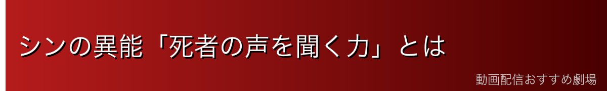 シンの異能「死者の声を聞く力」とは