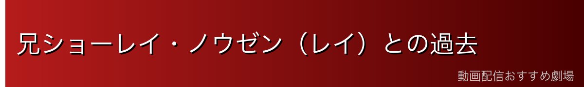 兄ショーレイ・ノウゼン(レイ)との過去