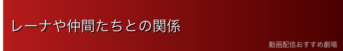レーナや仲間たちとの関係