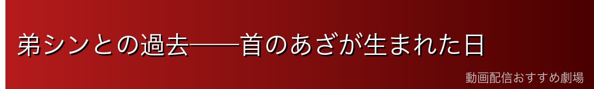 弟シンとの過去——首のあざが生まれた日