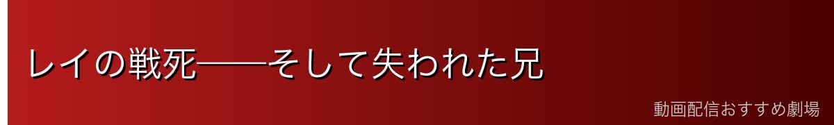 レイの戦死——そして失われた兄